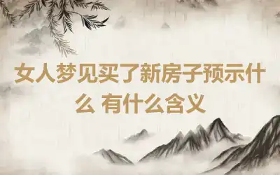 女人梦见买了新房子预示什么 有什么含义