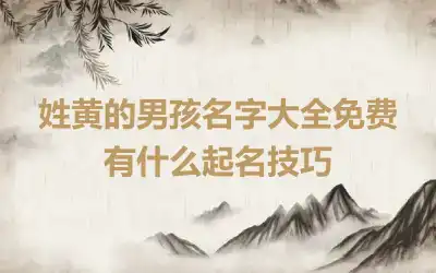 姓黄的男孩名字大全免费 有什么起名技巧