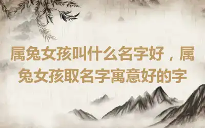 属兔女孩叫什么名字好，属兔女孩取名字寓意好的字