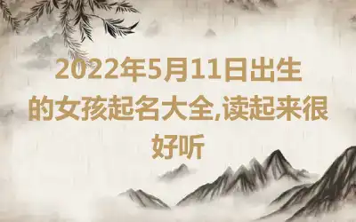 2022年5月11日出生的女孩起名大全,读起来很好听