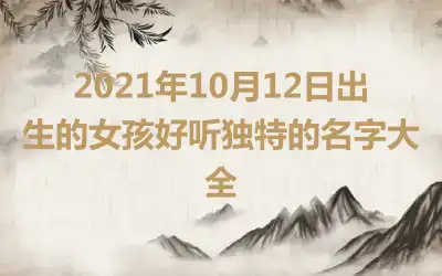 2021年10月12日出生的女孩好听独特的名字大全