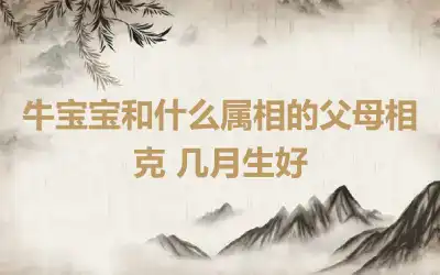 牛宝宝和什么属相的父母相克 几月生好