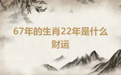 67年的生肖22年是什么财运
