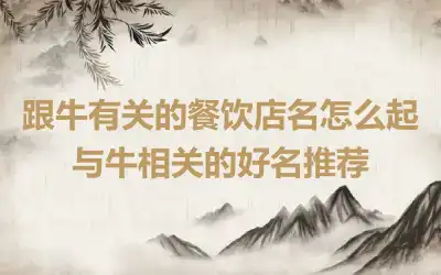 跟牛有关的餐饮店名怎么起 与牛相关的好名推荐