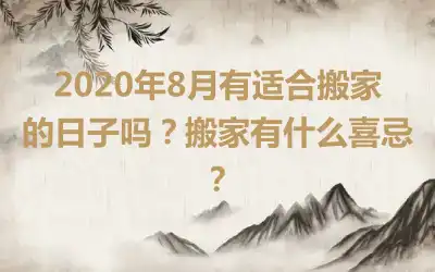 2020年8月有适合搬家的日子吗？搬家有什么喜忌？
