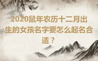 2020鼠年农历十二月出生的女孩名字要怎么起名合适?