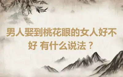 男人娶到桃花眼的女人好不好 有什么说法？