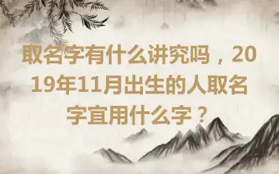 取名字有什么讲究吗，2019年11月出生的人取名字宜用什么字？