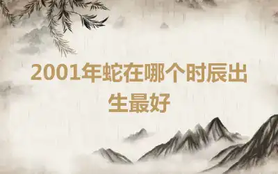 2001年蛇在哪个时辰出生最好