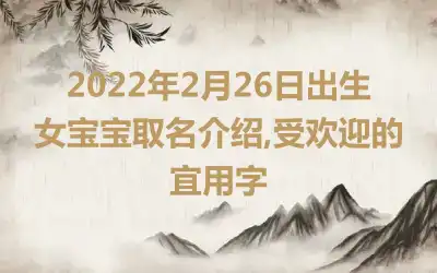 2022年2月26日出生女宝宝取名介绍,受欢迎的宜用字
