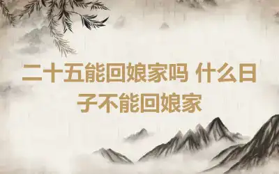 二十五能回娘家吗 什么日子不能回娘家