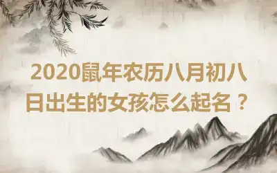 2020鼠年农历八月初八日出生的女孩怎么起名?