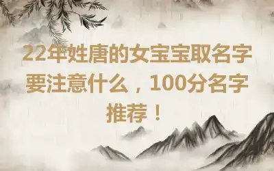 22年姓唐的女宝宝取名字要注意什么，100分名字推荐！
