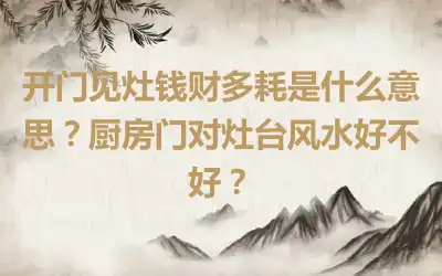 开门见灶钱财多耗是什么意思？厨房门对灶台风水好不好？