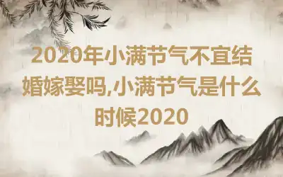 2020年小满节气不宜结婚嫁娶吗,小满节气是什么时候2020