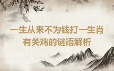 一生从来不为钱打一生肖 有关鸡的谜语解析