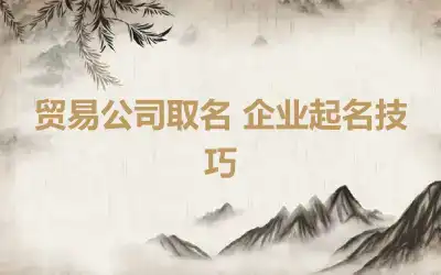 贸易公司取名 企业起名技巧