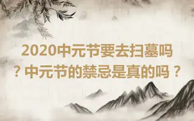 2020中元节要去扫墓吗?中元节的禁忌是真的吗?
