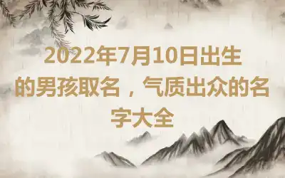 2022年7月10日出生的男孩取名，气质出众的名字大全