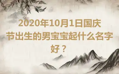 2020年10月1日国庆节出生的男宝宝起什么名字好？