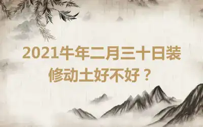 2021牛年二月三十日装修动土好不好？