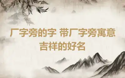厂字旁的字 带厂字旁寓意吉祥的好名