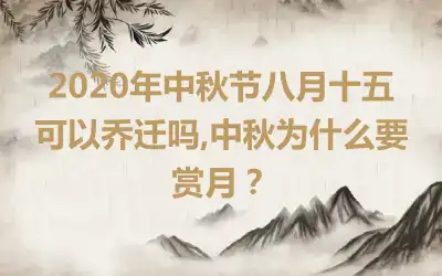 2020年中秋节八月十五可以乔迁吗,中秋为什么要赏月？
