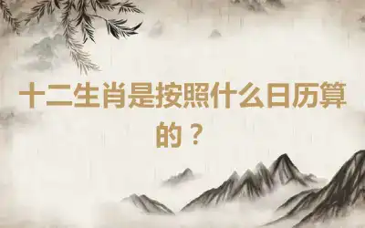 十二生肖是按照什么日历算的？