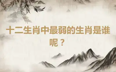 十二生肖中最弱的生肖是谁呢？