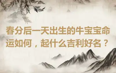春分后一天出生的牛宝宝命运如何，起什么吉利好名？