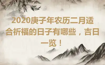 2020庚子年农历二月适合祈福的日子有哪些，吉日一览！