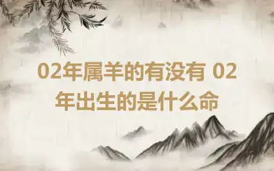 02年属羊的有没有 02年出生的是什么命