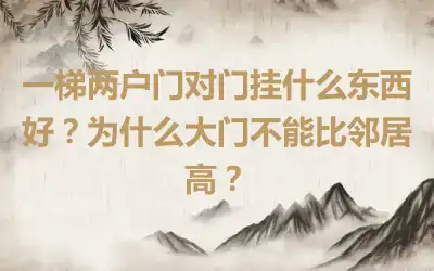 一梯两户门对门挂什么东西好？为什么大门不能比邻居高？