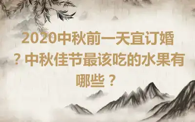 2020中秋前一天宜订婚?中秋佳节最该吃的水果有哪些?