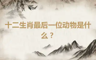 十二生肖最后一位动物是什么？