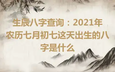 生辰八字查询：2021年农历七月初七这天出生的八字是什么