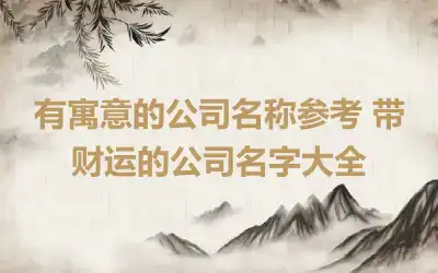 有寓意的公司名称参考 带财运的公司名字大全