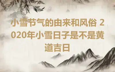 小雪节气的由来和风俗 2020年小雪日子是不是黄道吉日