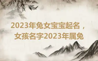 2023年兔女宝宝起名，女孩名字2023年属兔