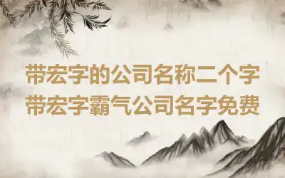 带宏字的公司名称二个字 带宏字霸气公司名字免费