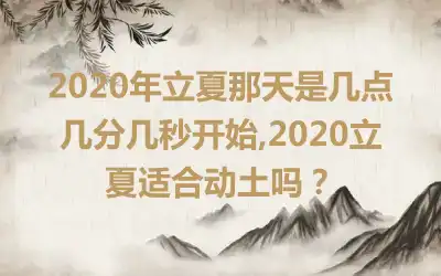 2020年立夏那天是几点几分几秒开始,2020立夏适合动土吗？