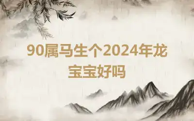 90属马生个2024年龙宝宝好吗