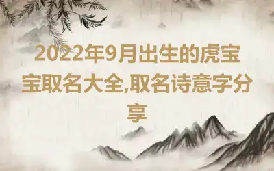 2022年9月出生的虎宝宝取名大全,取名诗意字分享