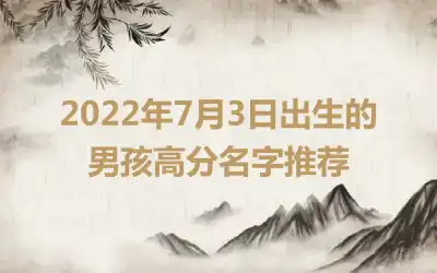 2022年7月3日出生的男孩高分名字推荐