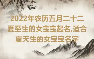 2022年农历五月二十二夏至生的女宝宝起名,适合夏天生的女宝宝名字