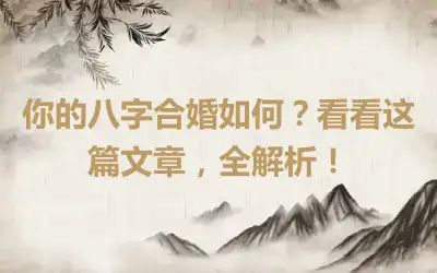 你的八字合婚如何？看看这篇文章，全解析！