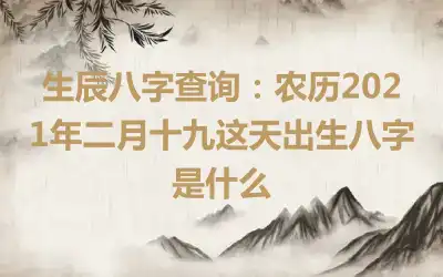 生辰八字查询：农历2021年二月十九这天出生八字是什么