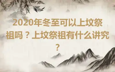 2020年冬至可以上坟祭祖吗？上坟祭祖有什么讲究？