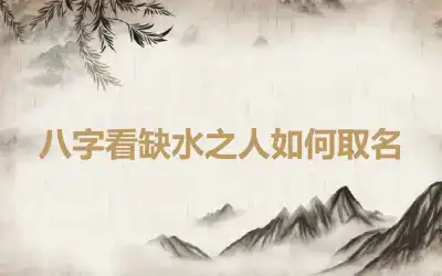 八字看缺水之人如何取名