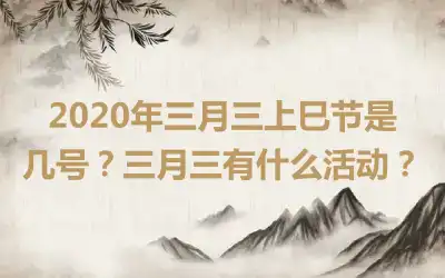 2020年三月三上巳节是几号？三月三有什么活动？